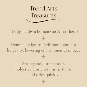 May include: A beige informational graphic with dark brown text reading: Trend Arts Treasures, Designed by a human (no AI art here), Hemmed edges and vibrant colors for longevity, lowering environmental impact, Strong and durable 100% polyester fabric.