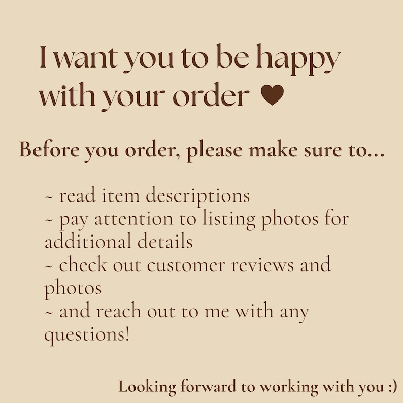 May include: A beige informational graphic with dark brown text that reads: I want you to be happy with your order. Before you order, please make sure to read item descriptions, pay attention to listing photos, check reviews, and reach out with questions.