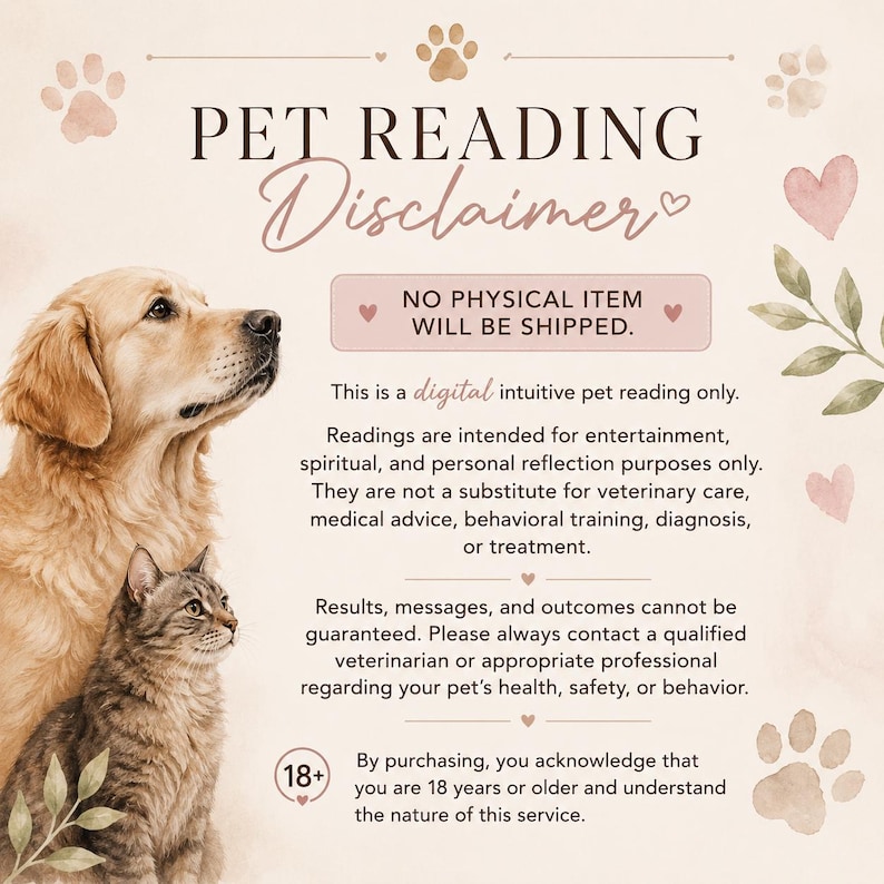 May include: A digital pet reading disclaimer graphic featuring a golden retriever and a tabby cat. Text reads: PET READING Disclaimer, NO PHYSICAL ITEM WILL BE SHIPPED, This is a digital intuitive pet reading only, 18+, and additional legal text.