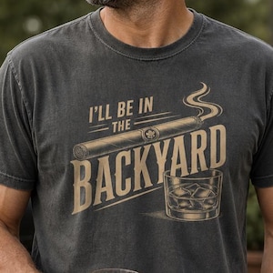 Backyard Cigar Whiskey T Shirt, Funny Mens BBQ Tee, I’ll Be in the Backyard Shirt, Dad Gift, Fathers Day Gift, Comfort Colors Tee