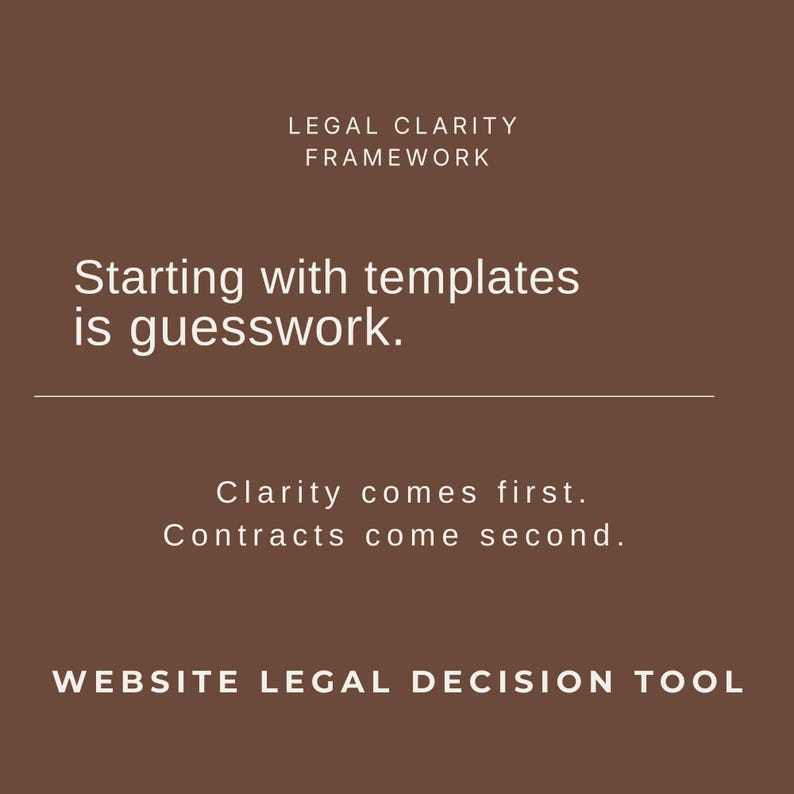 May include: A brown graphic with white text. The text reads "LEGAL CLARITY FRAMEWORK" at the top, followed by "Starting with templates is guesswork." and "Clarity comes first. Contracts come second." The bottom text says "WEBSITE LEGAL DECISION TOOL."