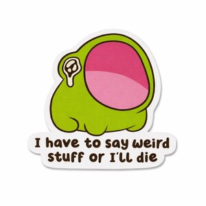 May include: A green cartoon creature sticker with a large pink mouth and the text "I have to say weird stuff or I'll die." The sticker has a white border and a simple, cartoonish design.