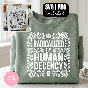 May include: Sage green sweatshirt with the text "RADICALIZED BY HUMAN DECENCY" in white, framed by a floral design. The image includes a smaller image of a similar sweatshirt and a "SVG | PNG included" graphic.