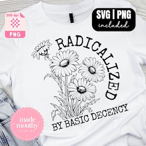 May include: White t-shirt featuring a black daisy floral design and the text "RADICALIZED BY BASIC DECENCY". Includes SVG and PNG files. A pink PNG graphic is in the upper left corner.