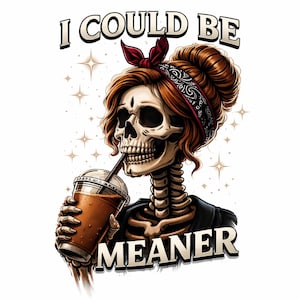 May include: Illustration of a skeleton with red hair and a bandana, drinking from a clear cup with a straw. The text "I COULD BE MEANER" is displayed above and below the skeleton.