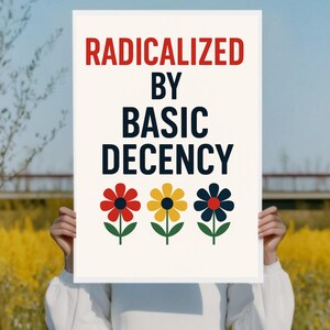 Peut inclure: Une affiche blanche avec le texte "RADICALIZED BY BASIC DECENCY" en rouge et noir. En dessous, trois fleurs color&eacute;es : rouge, jaune et bleu. L'affiche est tenue par une personne, avec un champ jaune en arri&egrave;re-plan.