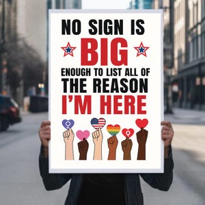 May include: A poster with the text "NO SIGN IS BIG ENOUGH TO LIST ALL OF THE REASON I'M HERE." The poster features hands holding hearts with various designs, including the American flag and a rainbow.