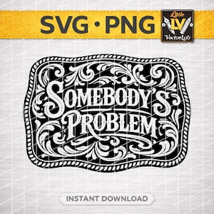 May include: Black and white graphic design with the text "SOMEBODY'S PROBLEM" in a decorative, vintage-style frame. The design includes floral scrollwork and the words "SVG • PNG" at the top.