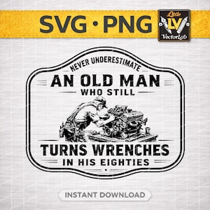 May include: Black and white graphic design featuring a mechanic working on an engine. The text reads "Never Underestimate An Old Man Who Still Turns Wrenches In His Eighties." Includes "SVG PNG" and "Instant Download" text.