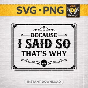 May include: Black and white SVG and PNG digital download design. The design features the text "BECAUSE I SAID SO THAT'S WHY" in a decorative frame with a skull graphic. The design also includes the text "INSTANT DOWNLOAD".