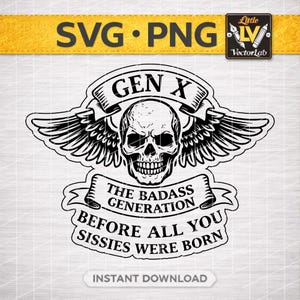 May include: Black and white graphic design featuring a skull with wings, a banner that says "GEN X", and another banner that says "THE BADASS GENERATION BEFORE ALL YOU SISSIES WERE BORN". The image also includes the text "SVG PNG" and "INSTANT DOWNLOAD".
