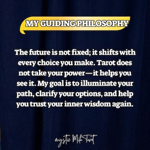 May include: A navy blue background with the text "MY GUIDING PHILOSOPHY" in a yellow banner. The text reads: "The future is not fixed; it shifts with every choice you make..." The text is followed by the words "mystic Mila Tarot."