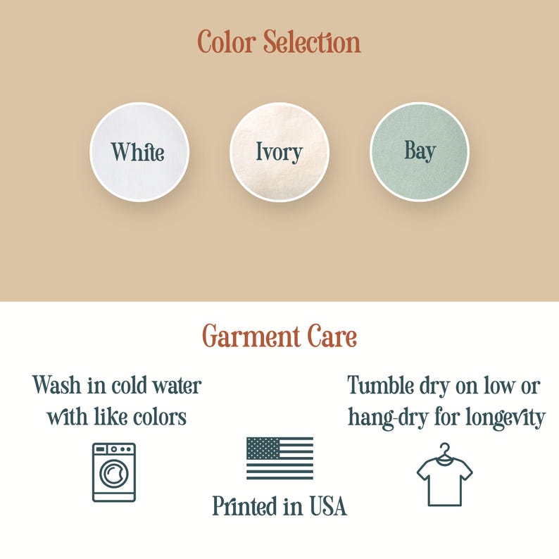 May include: Image with color options: White, Ivory, and Bay. Garment care instructions: Wash in cold water with like colors, tumble dry on low or hang dry for longevity. Printed in USA.