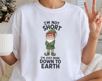 I'm Not Short I'm Just More Down To Earth Shirt, Funny Grumpy Elf Christmas Tshirt, Sarcastic Elf Shirt, Funny Xmas Gift, Holiday Tee