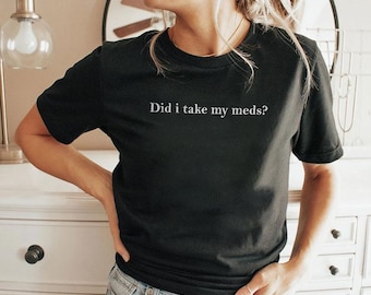 Did I take My meds T-Shirt
