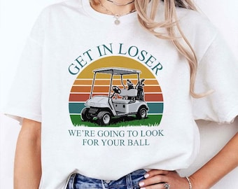 Get in Loser We're Going to Look for Your Ball T Shirt