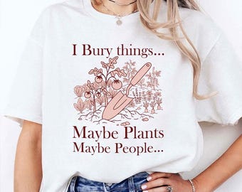 I Bury Things Maybe Plants  Maybe People  Plants T-Shirt