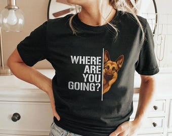 Where are You Going Funny German Shepherd Dog Lover T-Shirt