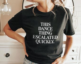 This Dance Thing Escalated Quickly Funny Dance Quote T-Shirt
