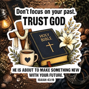 May include: A sticker featuring a black Holy Bible, a wooden cross with white cloth, a coffee mug with a heart, and a white lily. Text reads: Don't focus on your past. TRUST GOD. HE IS ABOUT TO MAKE SOMETHING NEW WITH YOUR FUTURE. ISAIAH 43:19.