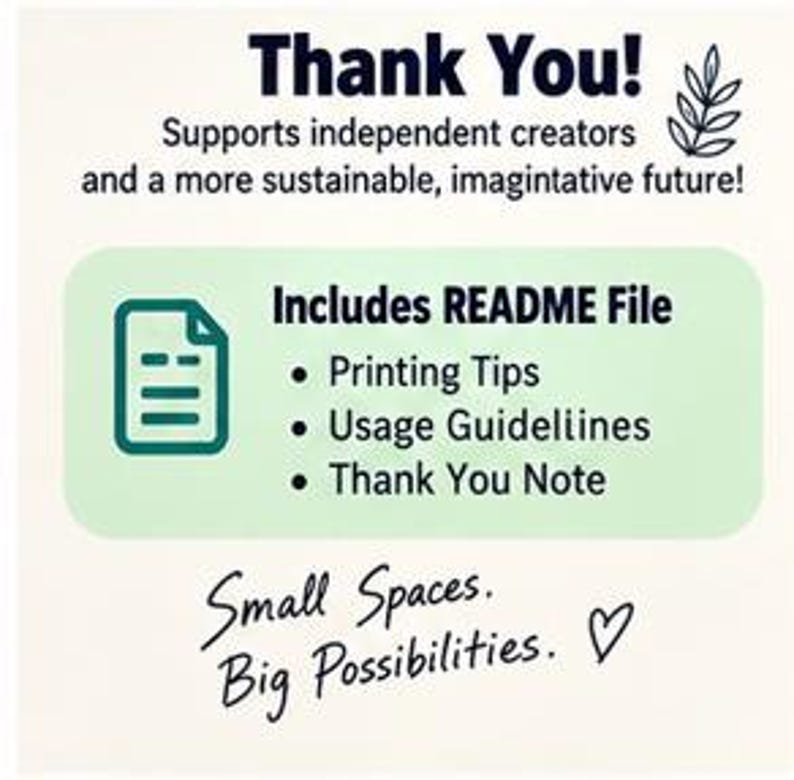 May include: A white informational graphic with dark blue text reading Thank You! Supports independent creators and a more sustainable, imagintative future! A light green box contains a document icon and text: Includes README File, Printing Tips, Usage Guidelines, Thank You Note. Below, text reads Small Spaces. Big Possibilities. with a heart icon.