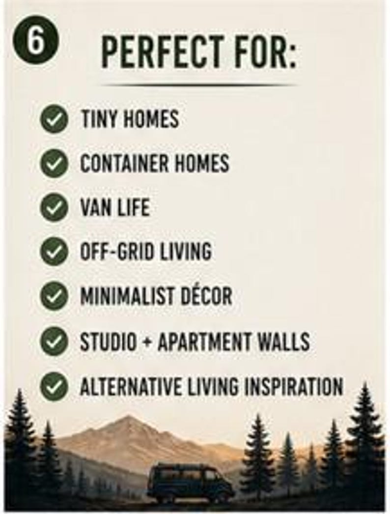 May include: A vertical sign with a cream background featuring the number 6, the text PERFECT FOR:, and a list of seven items marked with green checkmarks: TINY HOMES, CONTAINER HOMES, VAN LIFE, OFF-GRID LIVING, MINIMALIST D&Eacute;COR, STUDIO + APARTMENT WALLS, and ALTERNATIVE LIVING INSPIRATION. The bottom shows a dark silhouette of a van, trees, and mountains.