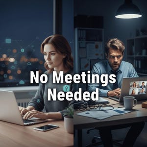 May include: Image showing two people working on laptops. The white text reads "No Meetings Needed". One person is in a dark room, the other in a well-lit room. Both are concentrating on their computers.