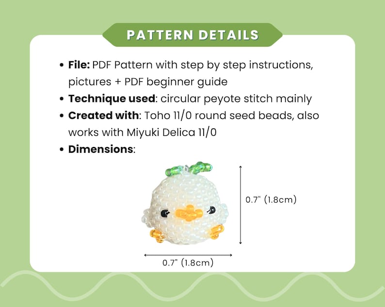 May include: A PDF pattern for a beaded chick figure, featuring circular peyote stitch instructions for Toho 11/0 or Miyuki Delica 11/0 beads. The finished white, yellow, and green beaded chick measures 0.7 inches in height and 0.7 inches in width.