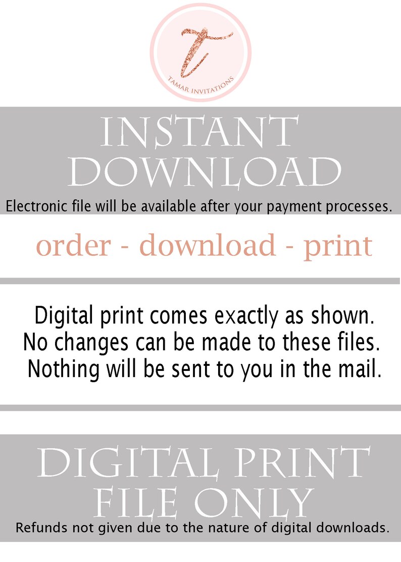 May include: A digital download graphic with the text "INSTANT DOWNLOAD" in large white letters. The text "Electronic file will be available after your payment processes." is below the large text. The text "order - download - print" is below that. The text "Digital print comes exactly as shown. No changes can be made to these files. Nothing will be sent to you in the mail." is below that. The text "DIGITAL PRINT FILE ONLY" is in large white letters. The text "Refunds not given due to the nature of digital downloads." is below that. The graphic has a pink circle with a gold "T" in the upper left corner.