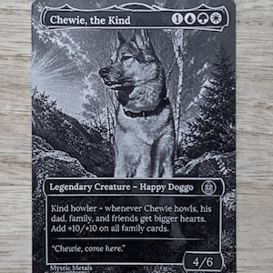 May include: A black and white collectible trading card titled Chewie, the Kind, featuring a dog in a forest setting. The card text includes Legendary Creature - Happy Doggo, game mechanics, and the quote Chewie, come here, with a 4/6 power rating.