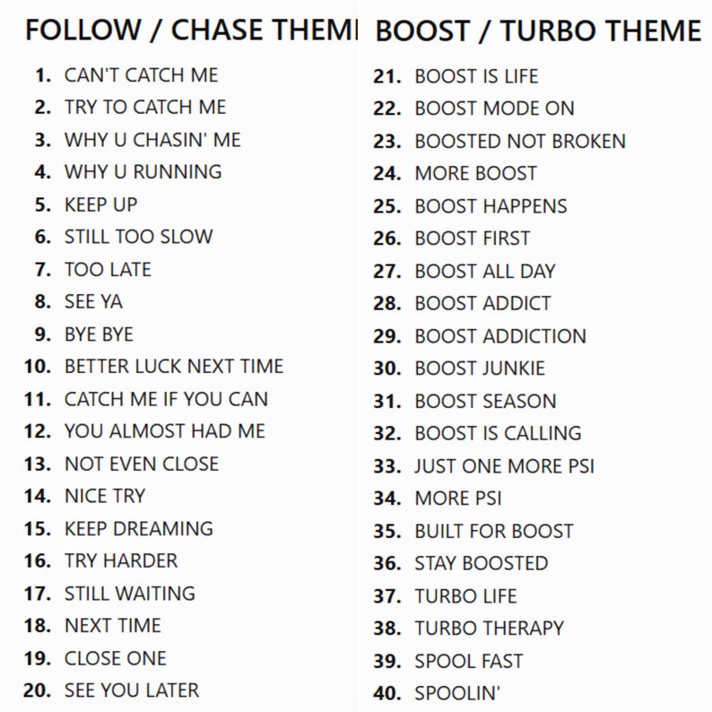 Peut inclure: Une liste de 40 phrases organis&eacute;es en deux colonnes intitul&eacute;es FOLLOW / CHASE THEME et BOOST / TURBO THEME. Le texte est noir sur fond blanc, pr&eacute;sentant des slogans tels que CAN'T CATCH ME, TRY TO CATCH ME, BOOST IS LIFE et BOOST MODE ON.