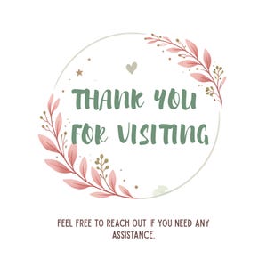 May include: A circular design with the text "THANK YOU FOR VISITING" in green, surrounded by a floral wreath in pink and gold. The text "FEEL FREE TO REACH OUT IF YOU NEED ANY ASSISTANCE" is below.