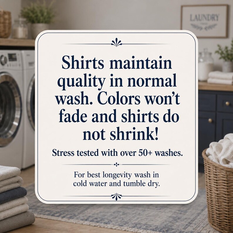 May include: A square white sign with dark blue text that reads: Shirts maintain quality in normal wash. Colors won't fade and shirts do not shrink! Stress tested with over 50+ washes. For best longevity wash in cold water and tumble dry.