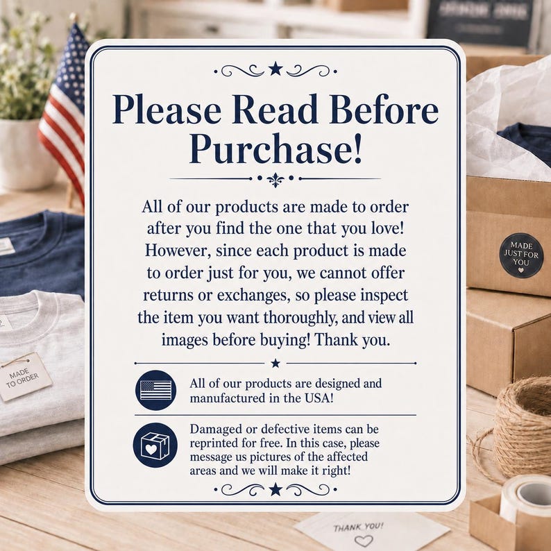 May include: A white rectangular sign with dark blue text that reads Please Read Before Purchase, explaining that products are made to order, returns are not accepted, items are manufactured in the USA, and defective items can be reprinted for free.