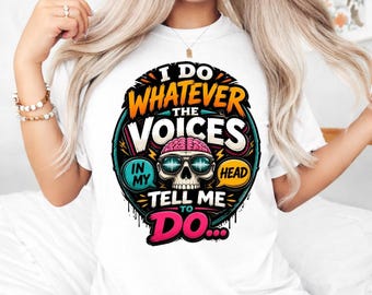 I Do Whatever The Voices In My Head Tell Me To PNG Digital Download