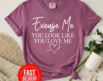 Excuse Me You Look Like You Love Me T-shirt | Script Heart Typography , Funny Quote ,Comfort Color 1717, Couples Shirt , relaxed Fit