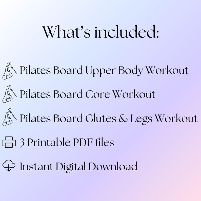 May include: A digital document list titled What's included: featuring Pilates Board Upper Body Workout, Pilates Board Core Workout, Pilates Board Glutes & Legs Workout, 3 Printable PDF files, and Instant Digital Download with icons.