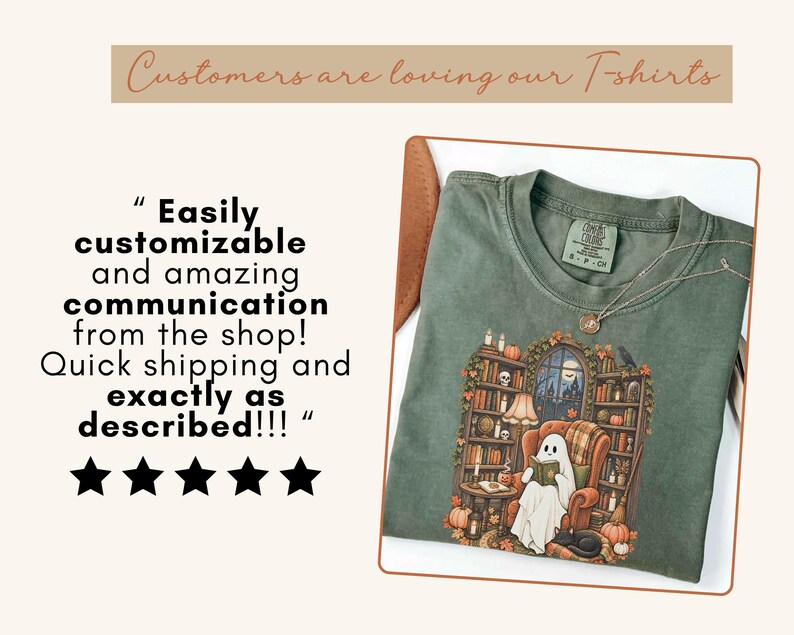May include: A sage green t-shirt featuring a graphic of a ghost sitting in an armchair reading a book within a library setting filled with bookshelves, pumpkins, and candles. The text reads: Customers are loving our T-shirts and Easily customizable and amazing communication from the shop! Quick shipping and exactly as described!!! with five black stars.
