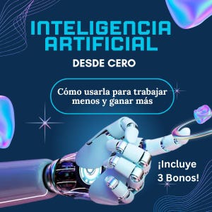 May include: A digital graphic with the words "INTELIGENCIA ARTIFICIAL" in teal, and "DESDE CERO" in white. The text "Cómo usarla para trabajar menos y ganar más" is in a blue rounded rectangle. A robotic arm is featured, with the text "¡Incluye 3 Bonos!"