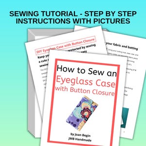 May include: A stack of printed instructions for sewing an eyeglass case with a button closure. The cover of the instructions features a colorful eyeglass case with a button closure and the title "How to Sew an Eyeglass Case with Button Closure" in red text. The instructions are by Joan Begin, JMB Handmade.