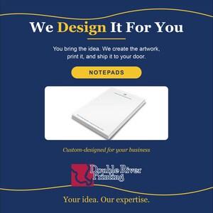 May include: A dark blue promotional graphic featuring the text We Design It For You, Notepads, and Custom-designed for your business. A stack of white notepads is centered. The Double River Printing logo is at the bottom with Your idea. Our expertise.