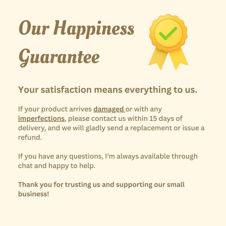 May include: Cream-colored graphic with the text "Our Happiness Guarantee" and a gold badge with a green checkmark. The text emphasizes customer satisfaction and offers replacements or refunds for damaged products.