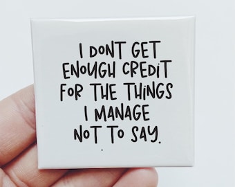 May include: Square white magnet with black text that reads: "I DON'T GET ENOUGH CREDIT FOR THE THINGS I MANAGE NOT TO SAY."