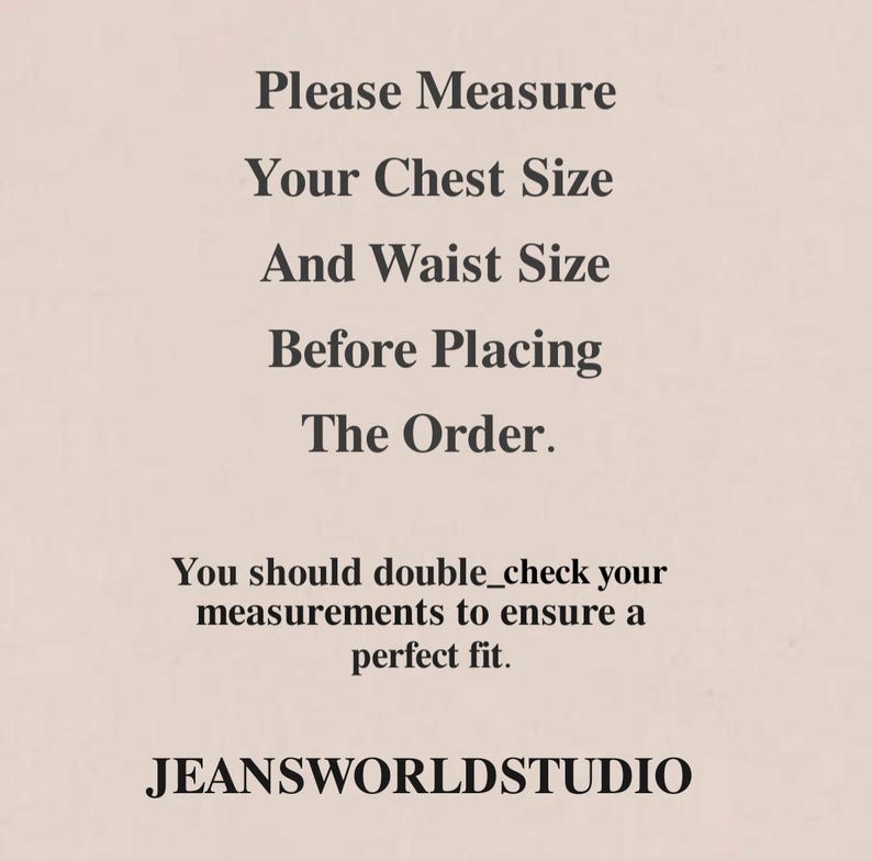 May include: A light beige informational graphic with dark brown text that reads: Please Measure Your Chest Size And Waist Size Before Placing The Order. You should double_check your measurements to ensure a perfect fit. JEANSWORLDSTUDIO.