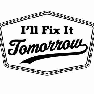 May include: Black and white graphic with the text "I'll Fix It Tomorrow" inside a stitched-edge, shield-shaped design. The words are in bold, stylized fonts, suitable for a workshop or home decor.