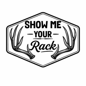 May include: Black and white graphic design featuring the text "SHOW ME - YOUR - Rack" inside a hexagon shape. The design includes illustrations of deer antlers on either side of the text.