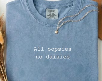 All oopsies, no daisies t-shirt, Humoristic minimalist joke shirt, Funny sarcastic friend gift, Mental health meme shirt, Weird humor tee