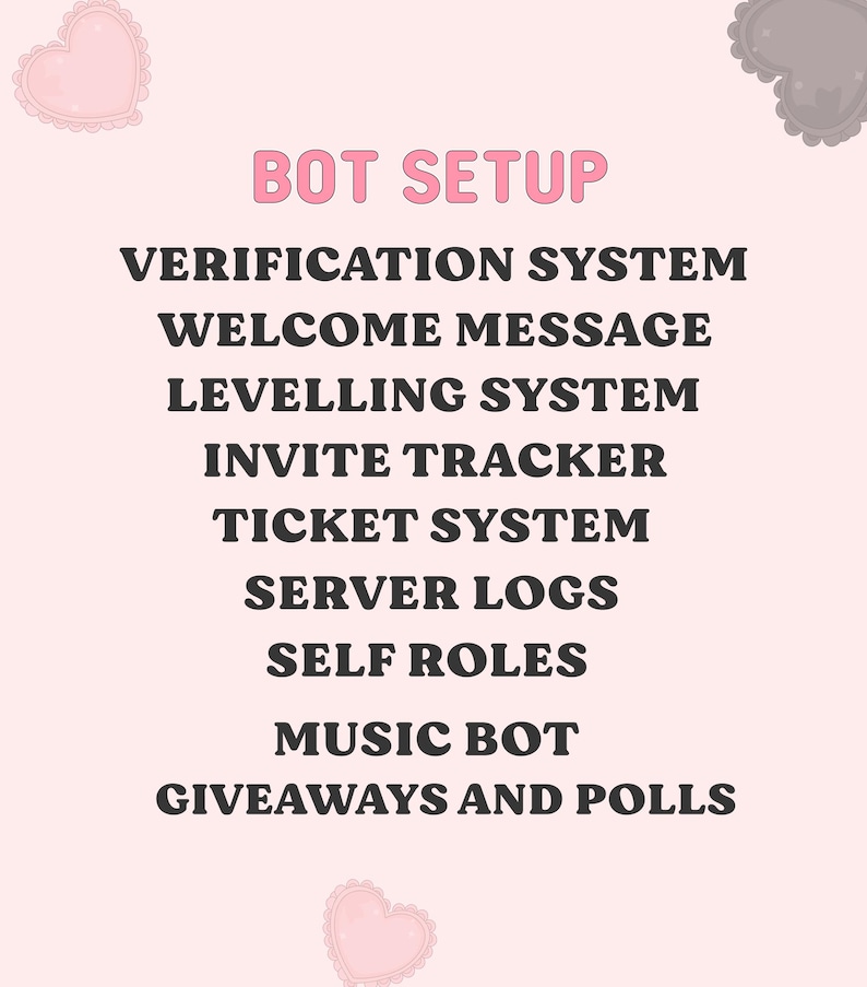 May include: A digital graphic on a light pink background featuring the text BOT SETUP in pink, followed by a list of features in dark brown: VERIFICATION SYSTEM, WELCOME MESSAGE, LEVELLING SYSTEM, INVITE TRACKER, TICKET SYSTEM, SERVER LOGS, SELF ROLES, MUSIC BOT, GIVEAWAYS AND POLLS, with pink and dark gray heart icons.