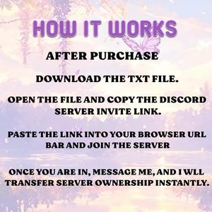 May include: An instructional graphic with purple text reading: HOW IT WORKS. AFTER PURCHASE DOWNLOAD THE TXT FILE. OPEN THE FILE AND COPY THE DISCORD SERVER INVITE LINK. PASTE THE LINK INTO YOUR BROWSER URL BAR AND JOIN THE SERVER. ONCE YOU ARE IN, MESSAGE ME, AND I WLL TRANSFER SERVER OWNERSHIP INSTANTLY.