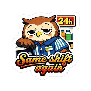 May include: A sticker featuring a cartoon owl in a blue uniform with white stripes, leaning on a counter. The text "Same shift again" is in a yellow and red font. A "24h" sign and beverage bottles are in the background.